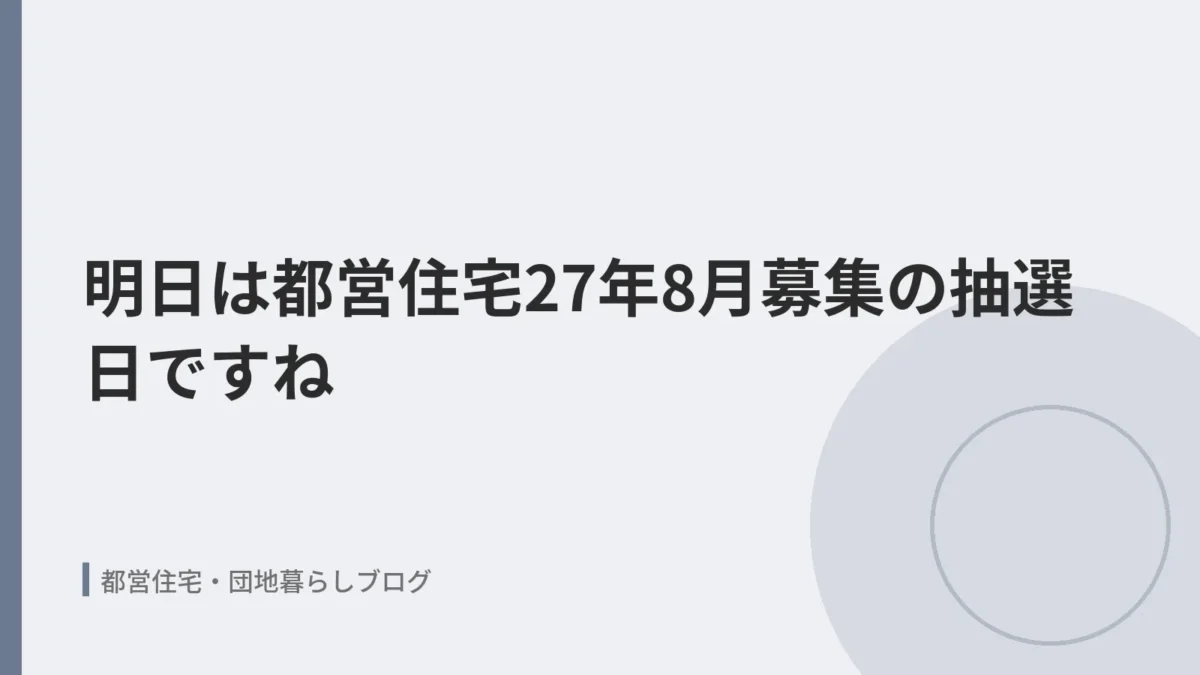 明日は都営住宅27年8月募集の抽選日ですね